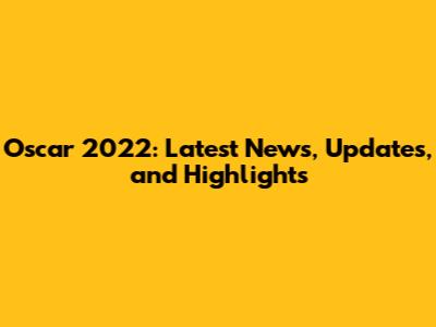 Oscar 2022: Latest News, Updates, and Highlights