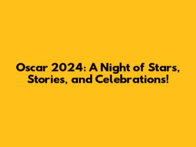 Oscar 2024: A Night of Stars, Stories, and Celebrations!