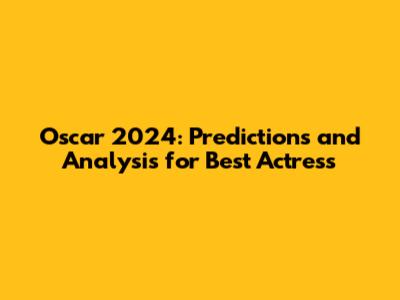 Oscar 2024: Predictions and Analysis for Best Actress
