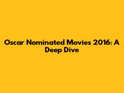 Oscar Nominated Movies 2016: A Deep Dive