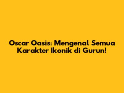 Oscar Oasis: Mengenal Semua Karakter Ikonik di Gurun!