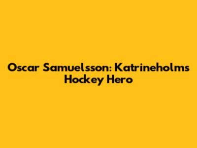Oscar Samuelsson: Katrineholm's Hockey Hero