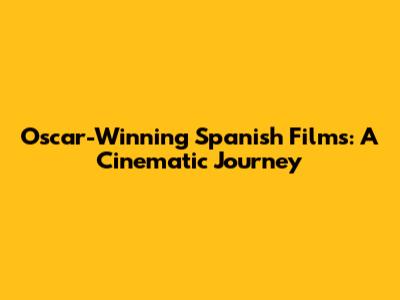 Oscar-Winning Spanish Films: A Cinematic Journey