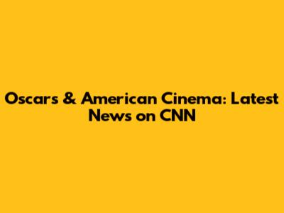 Oscars & American Cinema: Latest News on CNN