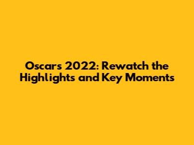 Oscars 2022: Rewatch the Highlights and Key Moments
