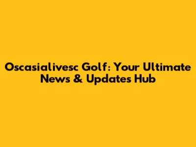 Oscasialivesc Golf: Your Ultimate News & Updates Hub