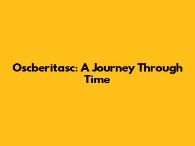 Oscberitasc: A Journey Through Time