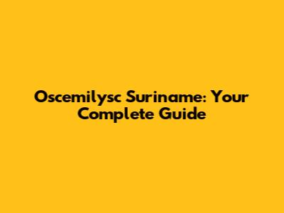 Oscemilysc Suriname: Your Complete Guide