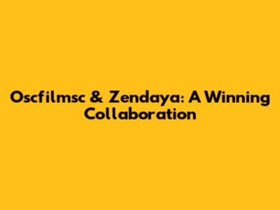 Oscfilmsc & Zendaya: A Winning Collaboration