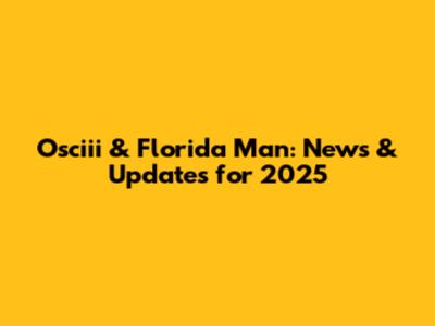 Osciii & Florida Man: News & Updates for 2025
