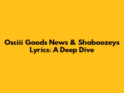 Osciii Goods News & Shaboozey's Lyrics: A Deep Dive