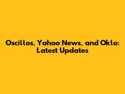 Oscillos, Yahoo News, and Oklo: Latest Updates
