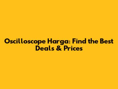Oscilloscope Harga: Find the Best Deals & Prices