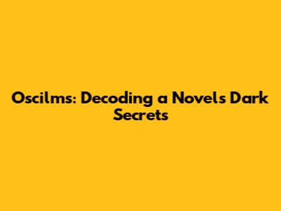 Oscilms: Decoding a Novel's Dark Secrets