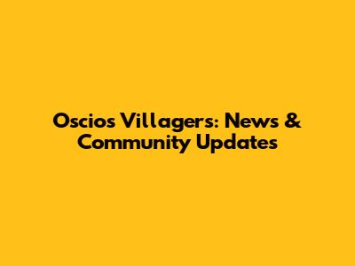 Oscios Villagers: News & Community Updates