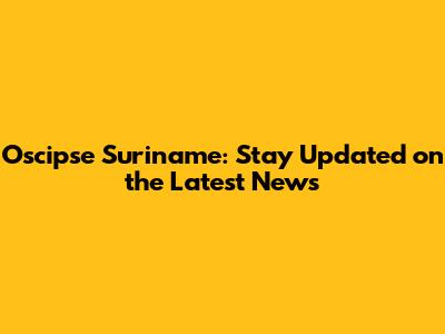 Oscipse Suriname: Stay Updated on the Latest News