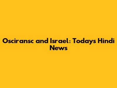 Osciransc and Israel: Today's Hindi News