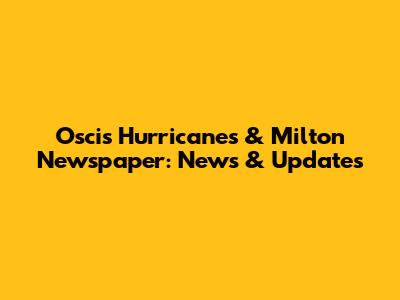 Oscis Hurricanes & Milton Newspaper: News & Updates