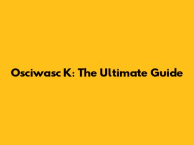 Osciwasc K: The Ultimate Guide