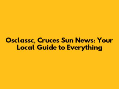 Osclassc, Cruces Sun News: Your Local Guide to Everything