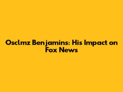 Osclmz Benjamins: His Impact on Fox News