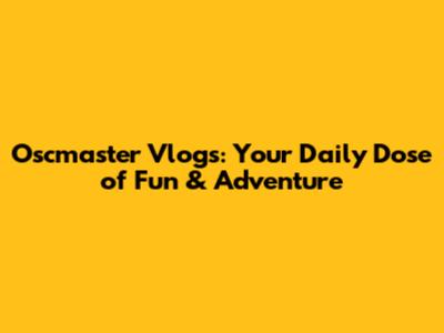 Oscmaster Vlogs: Your Daily Dose of Fun & Adventure