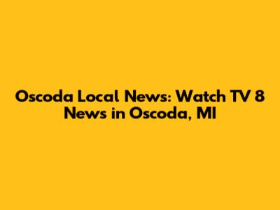 Oscoda Local News: Watch TV 8 News in Oscoda, MI