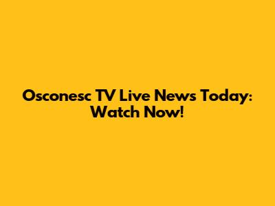 Osconesc TV Live News Today: Watch Now!