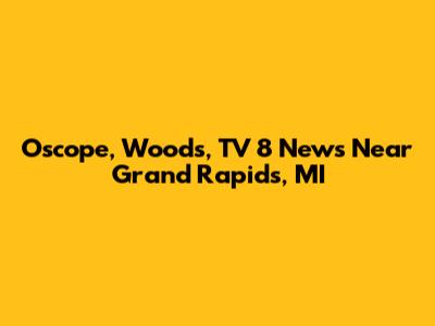 Oscope, Woods, TV 8 News Near Grand Rapids, MI