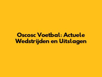 Oscosc Voetbal: Actuele Wedstrijden en Uitslagen