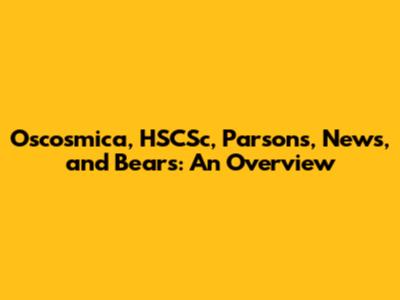 Oscosmica, HSCSc, Parsons, News, and Bears: An Overview