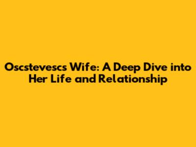 Oscstevesc's Wife: A Deep Dive into Her Life and Relationship