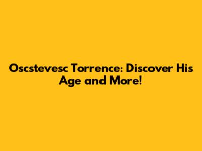 Oscstevesc Torrence: Discover His Age and More!