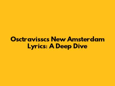 Osctravissc's 'New Amsterdam' Lyrics: A Deep Dive