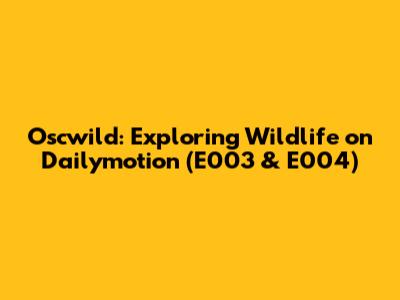 Oscwild: Exploring Wildlife on Dailymotion (E003 & E004)