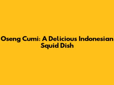 Oseng Cumi: A Delicious Indonesian Squid Dish