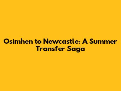 Osimhen to Newcastle: A Summer Transfer Saga