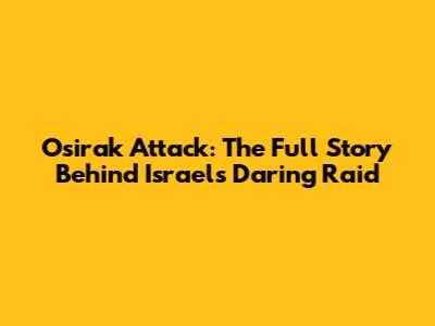 Osirak Attack: The Full Story Behind Israel's Daring Raid