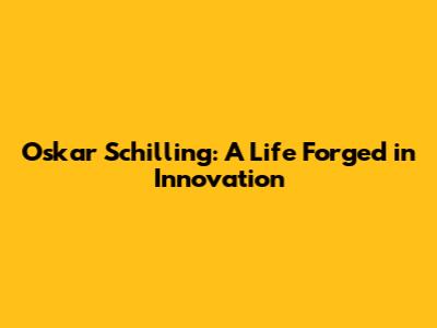 Oskar Schilling: A Life Forged in Innovation