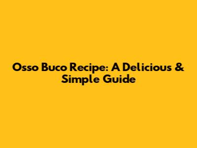 Osso Buco Recipe: A Delicious & Simple Guide