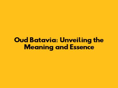 Oud Batavia: Unveiling the Meaning and Essence