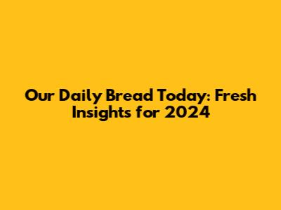 Our Daily Bread Today: Fresh Insights for 2024