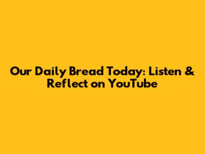 Our Daily Bread Today: Listen & Reflect on YouTube