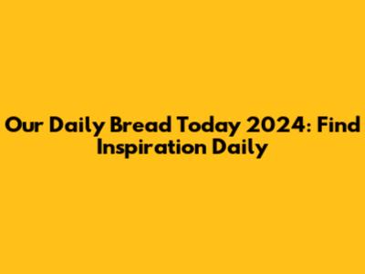 Our Daily Bread Today 2024: Find Inspiration Daily