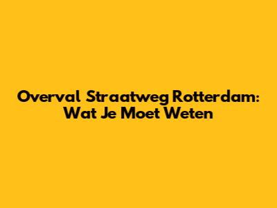Overval Straatweg Rotterdam: Wat Je Moet Weten