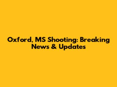 Oxford, MS Shooting: Breaking News & Updates