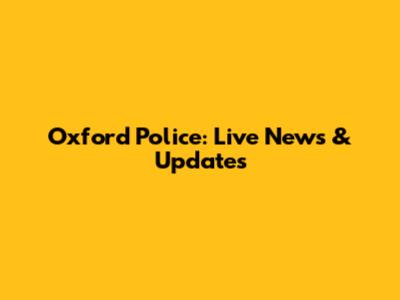 Oxford Police: Live News & Updates