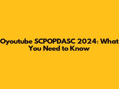 Oyoutube SCPOPDASC 2024: What You Need to Know
