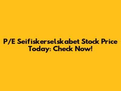 P/E Seifiskerselskabet Stock Price Today: Check Now!