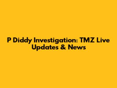 P Diddy Investigation: TMZ Live Updates & News